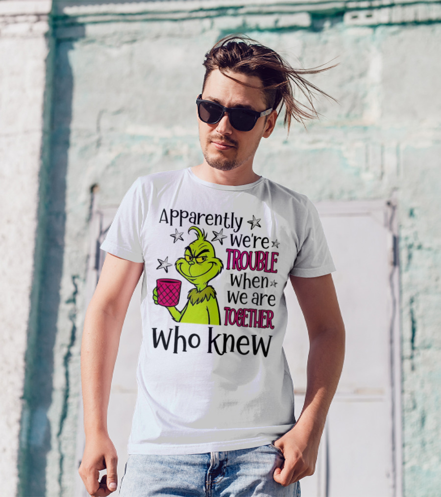 Grinch Apparently We're Trouble When We Are Together Who Knew Christmas T-Shirt