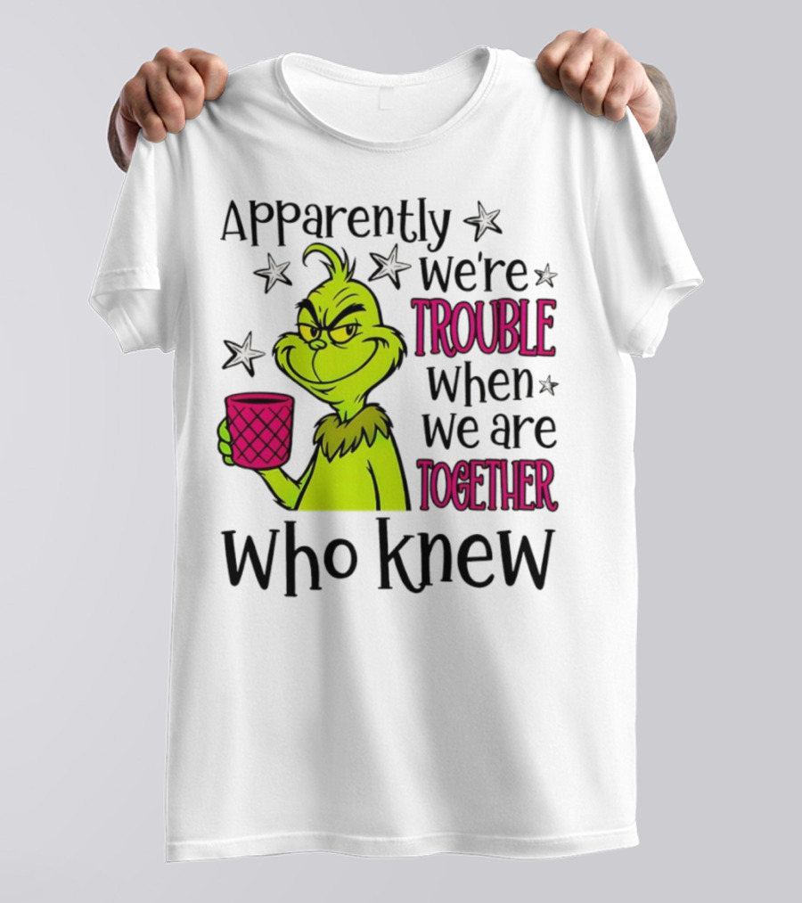 Grinch Apparently We're Trouble When We Are Together Who Knew Christmas T-Shirt