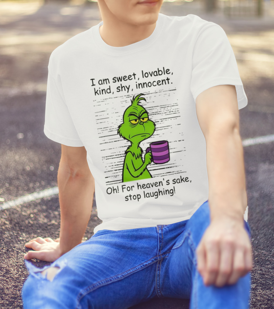 Grinch I Am Sweet Lovable Kind Shy Innocent Oh For Heaven's Sake Stop Laughing Christmas T-Shirt