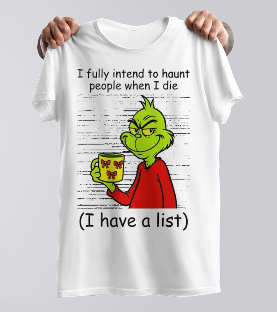 Grinch I Fully Intend To Haunt People When I Die I Have A List Christmas T-Shirt