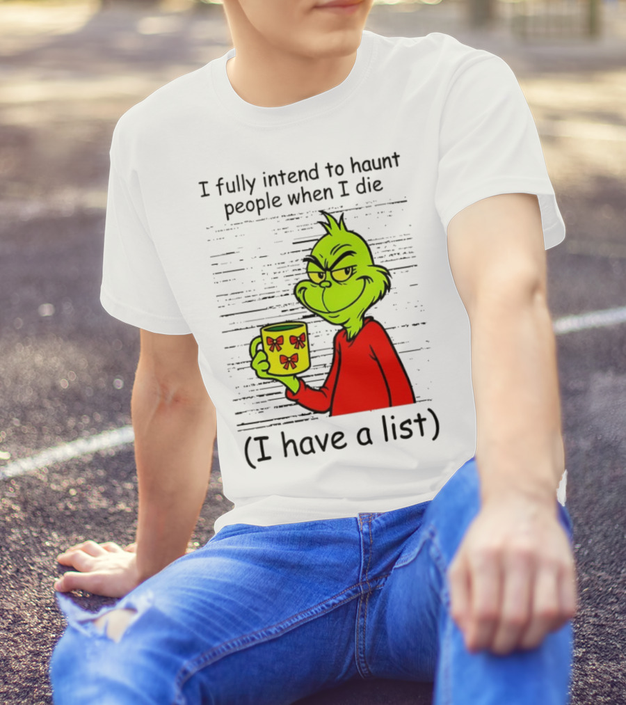 Grinch I Fully Intend To Haunt People When I Die I Have A List Christmas T-Shirt