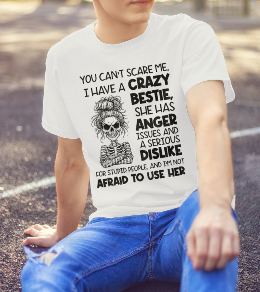 You Can’t Scare Me Crazy Bestie Anger Issues Serious Dislike Skeleton Girl T-Shirt