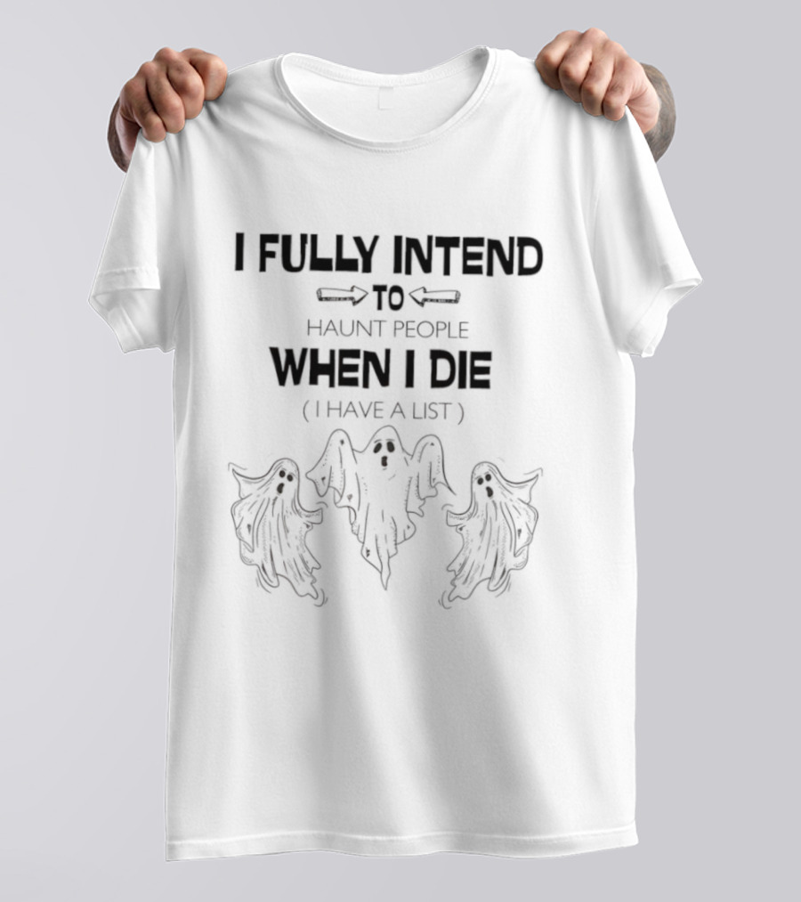 Ghosts I Fully Intend To Haunt People When I Die I Have A List T-Shirt