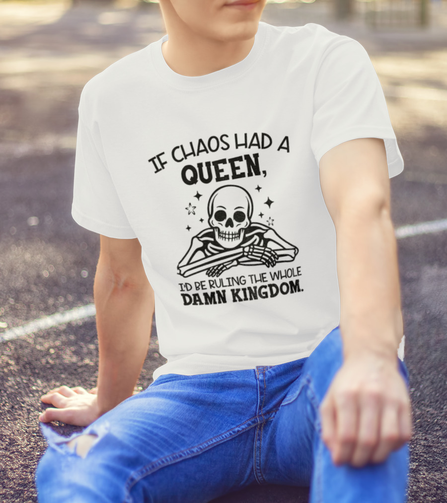 If Chaos Had A Queen I'd Be Ruling The Whole Damn Kingdom Skull Design T-Shirt