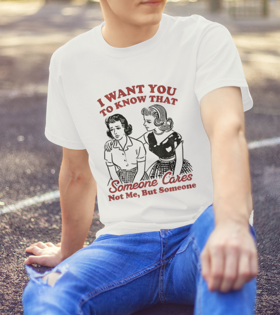 Retro Sassy Girl I Want You To Know That Someone Cares Not Me But Someone T-Shirt
