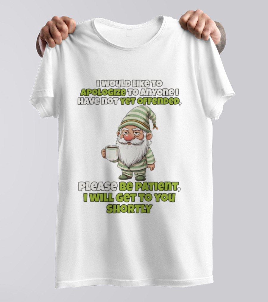 Gnome I Would Like To Apologize To Anyone I Have Not Yet Offended Please Be Patient I Will Get To You Shortly T-Shirt