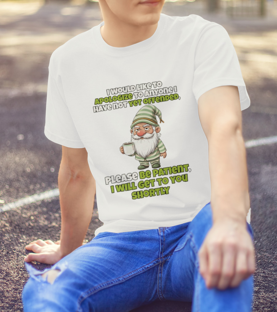 Gnome I Would Like To Apologize To Anyone I Have Not Yet Offended Please Be Patient I Will Get To You Shortly T-Shirt