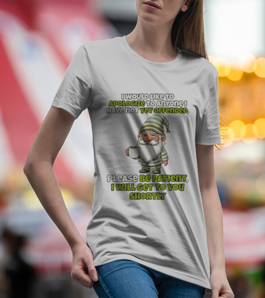 Gnome I Would Like To Apologize To Anyone I Have Not Yet Offended Please Be Patient I Will Get To You Shortly T-Shirt
