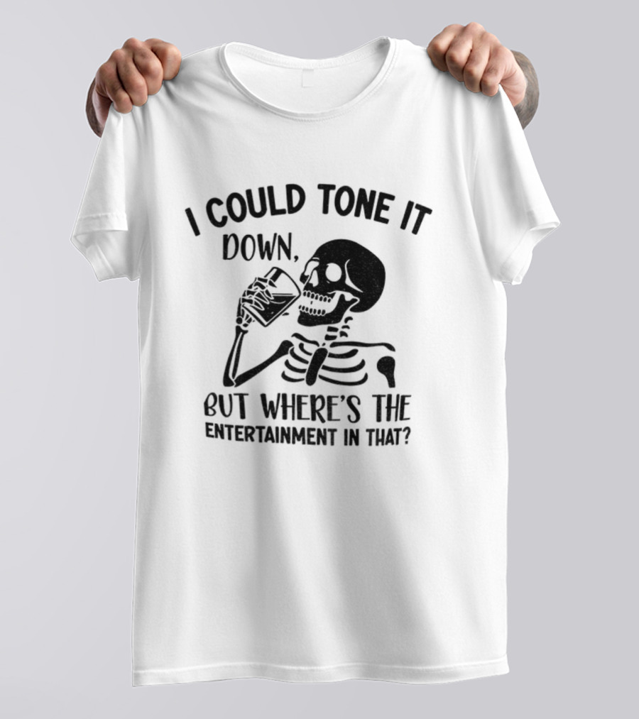Skeleton Drink I Could Tone It Down But Where's The Entertainment In That T-Shirt