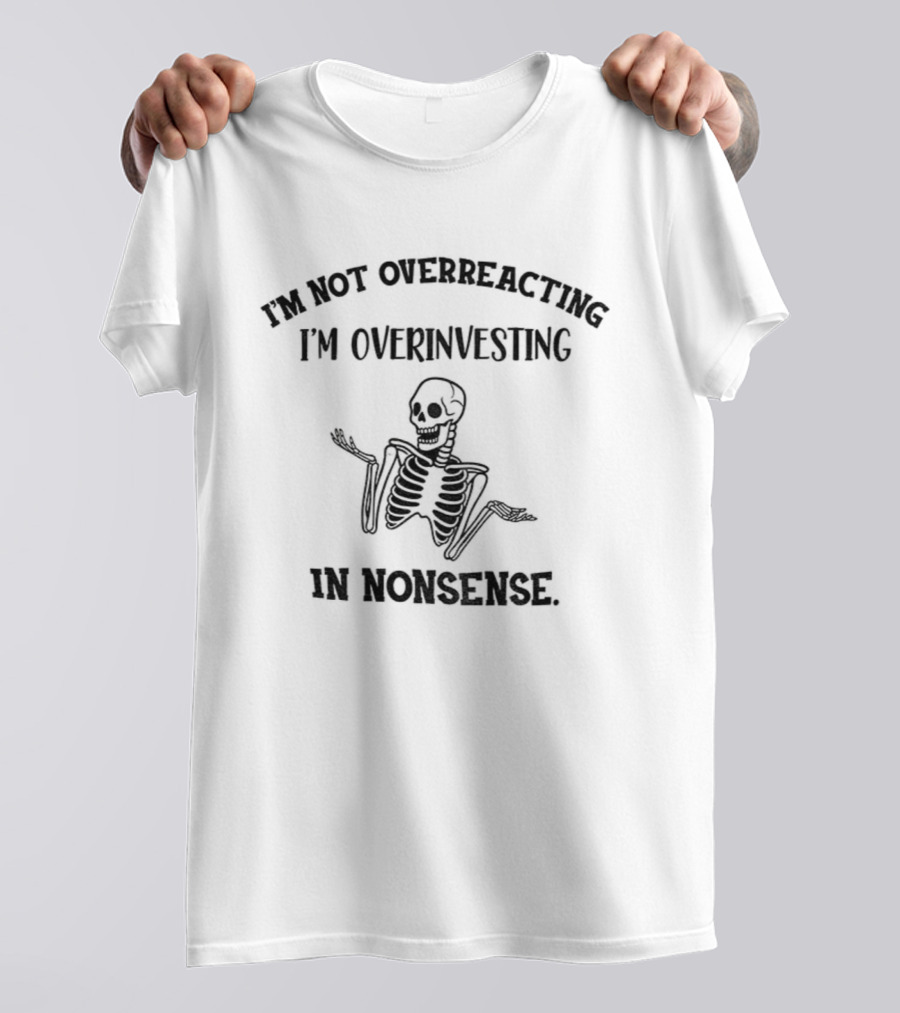 Skeleton I'm Not Overreacting I'm Overinvesting In Nonsense T-Shirt