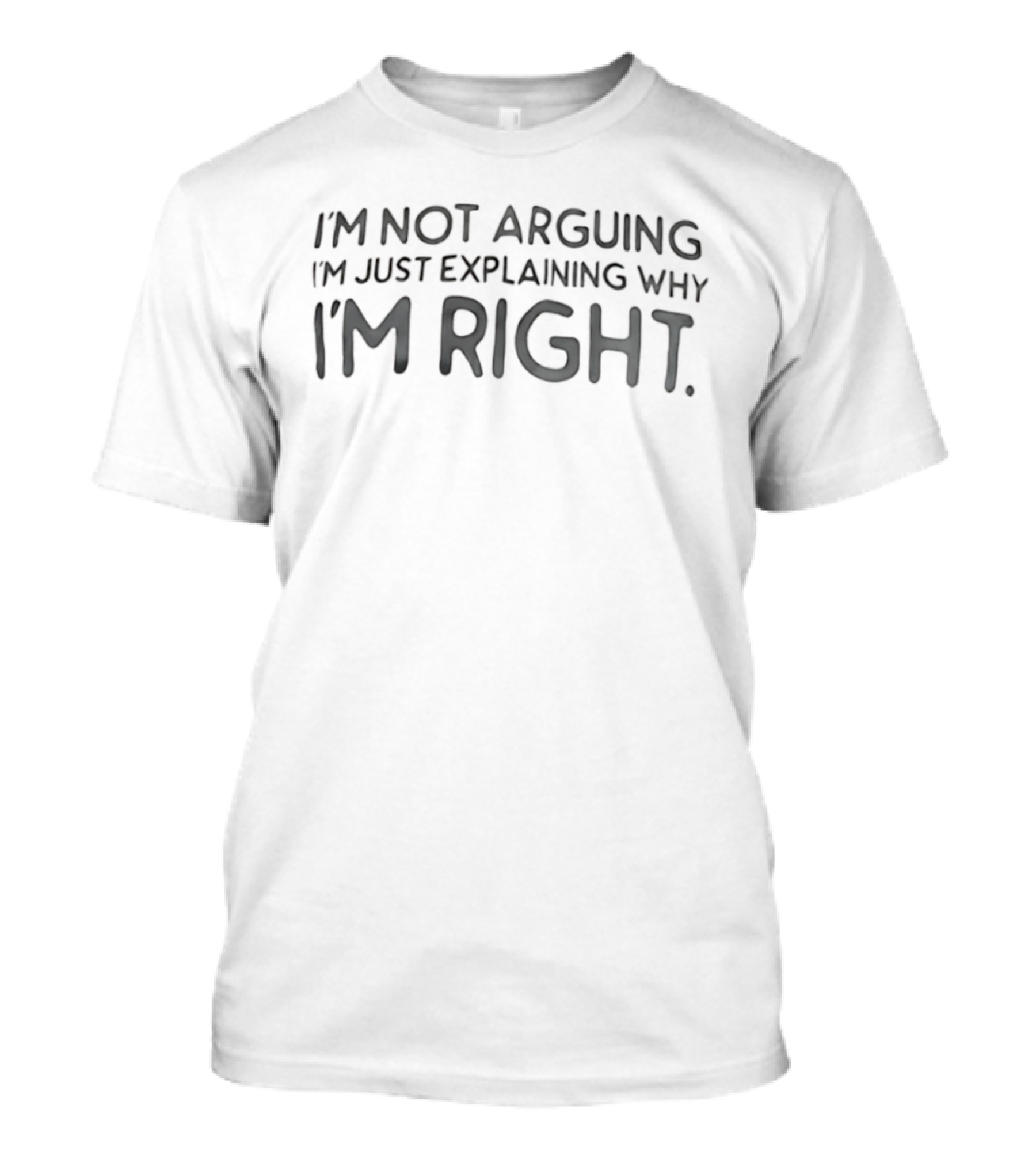 I'm Not Arguing I'm Just Explaining Why I'm Right T-Shirt