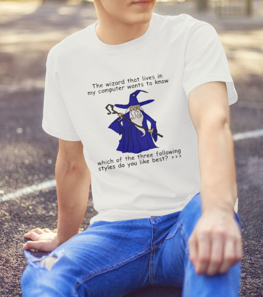 The Wizard That Lives In My Computer Wants To Know Which Of The Three Following Styles Do You Like Best T-Shirt