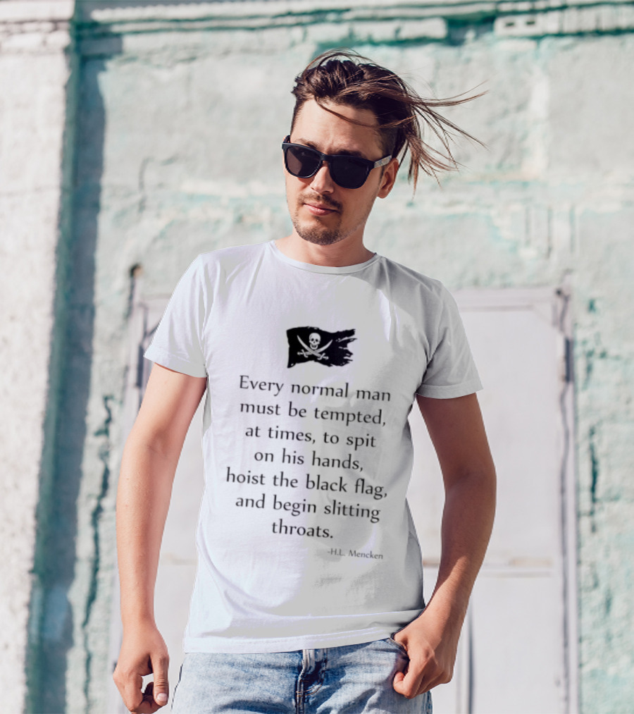 Every Normal Man Must Be Tempted Hoist The Black Flag HL Mencken T-Shirt
