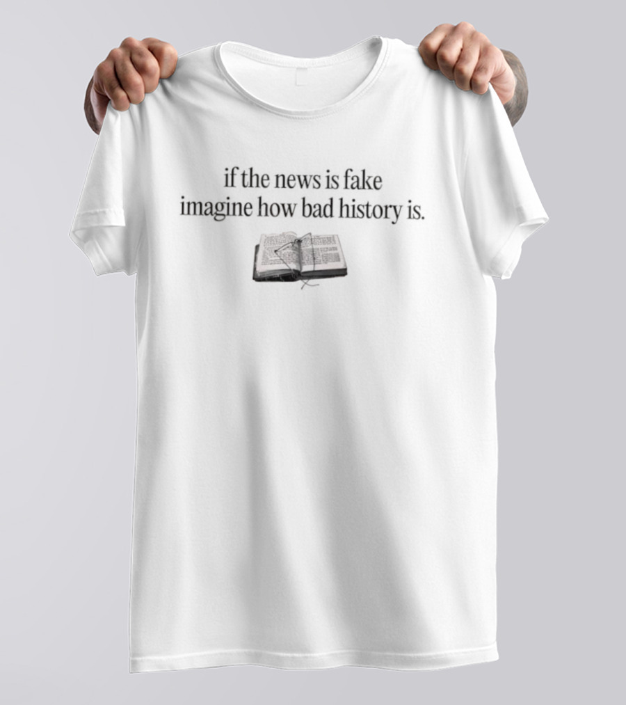 If The News Is Fake Imagine How Bad History Is Book Image T-Shirt