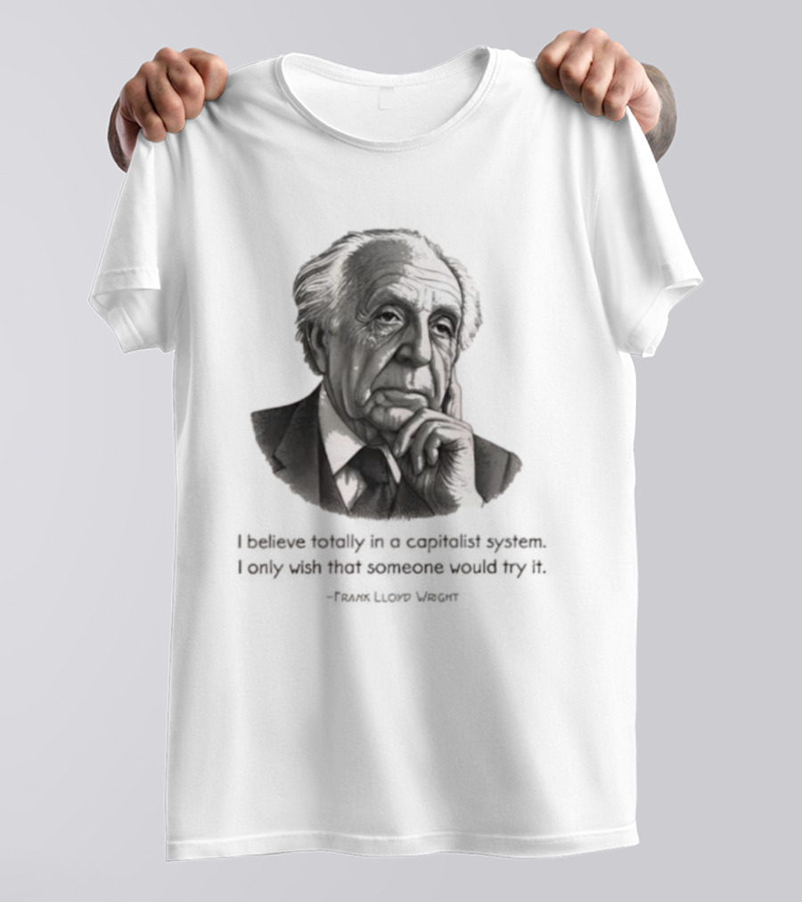 Frank Lloyd Wright I Believe Totally In A Capitalist System I Only Wish Someone Would Try It T-Shirt