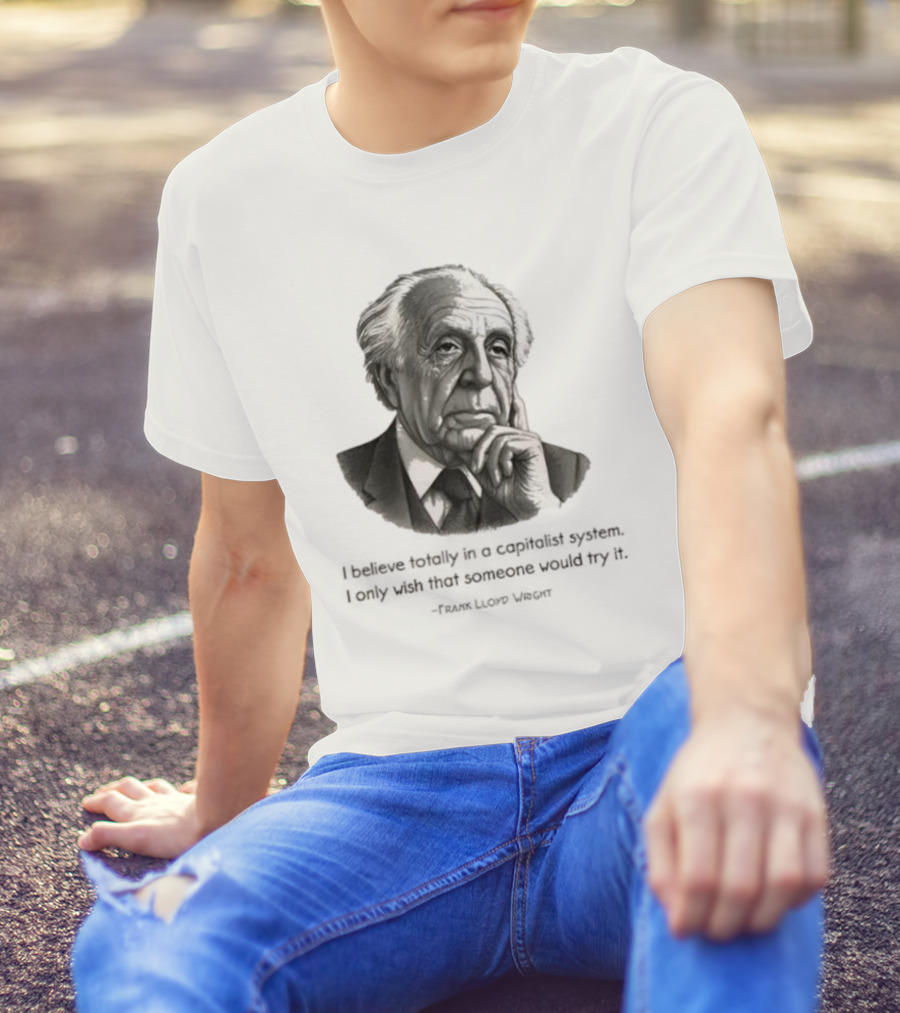 Frank Lloyd Wright I Believe Totally In A Capitalist System I Only Wish Someone Would Try It T-Shirt