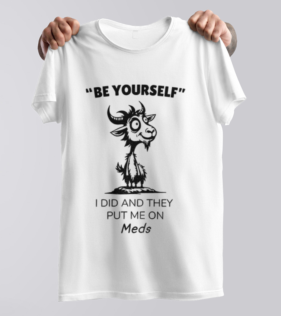 Be Yourself Goat Humor I Did And They Put Me On Meds T-Shirt