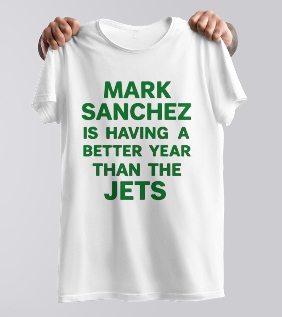 Mark Sanchez Is Having A Better Year Than The Jets T-Shirt