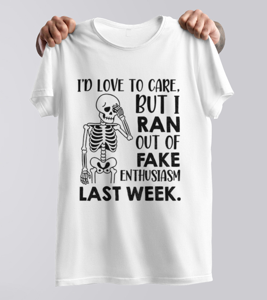 Skeleton I'd Love To Care But I Ran Out Of Fake Enthusiasm Last Week T-Shirt
