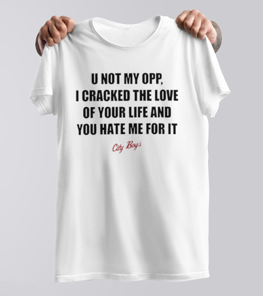 City Boys U Not My Opp I Cracked The Love Of Your Life And You Hate Me For It T-Shirt