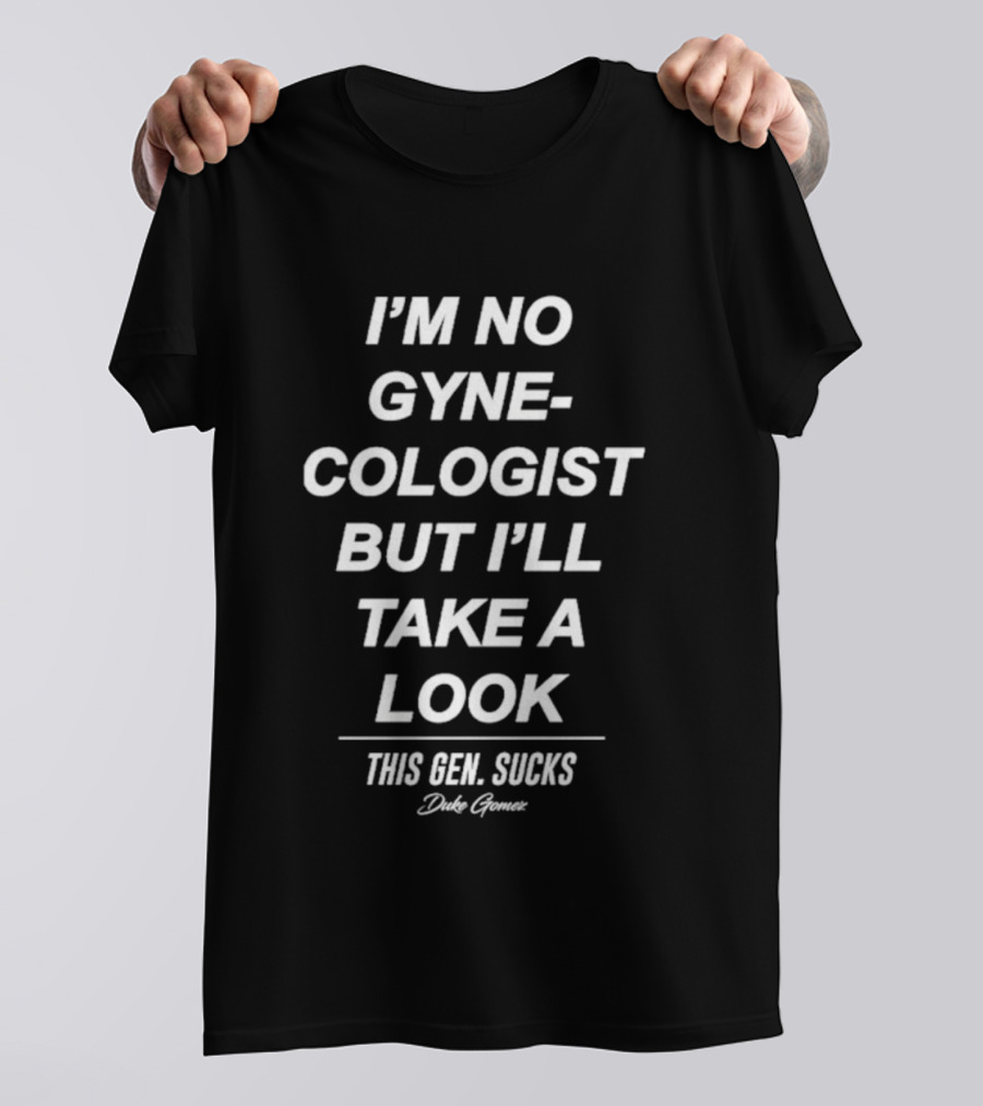 I’m No Gynecologist But I’ll Take A Look This Gen Sucks Duke Gomez T-Shirt