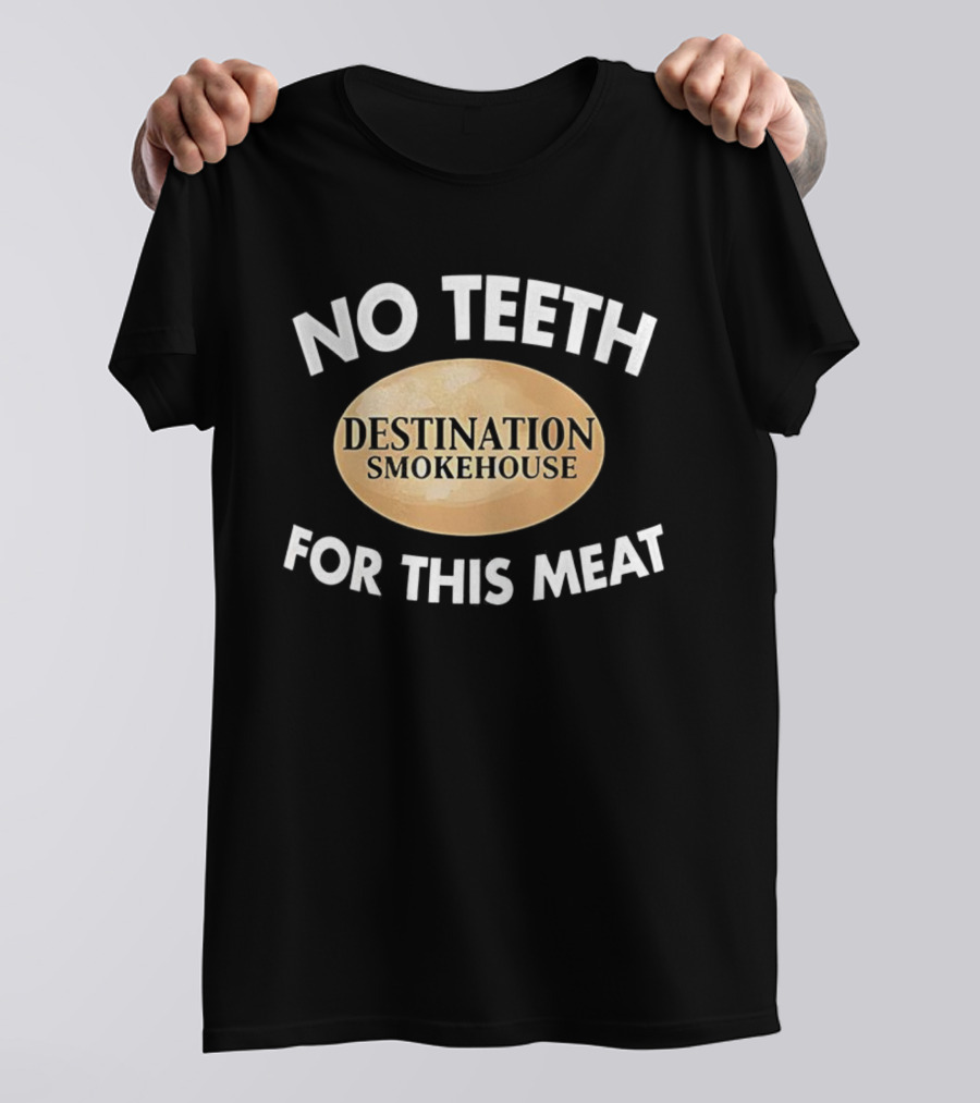 No Teeth For This Meat Destination Smokehouse T-Shirt