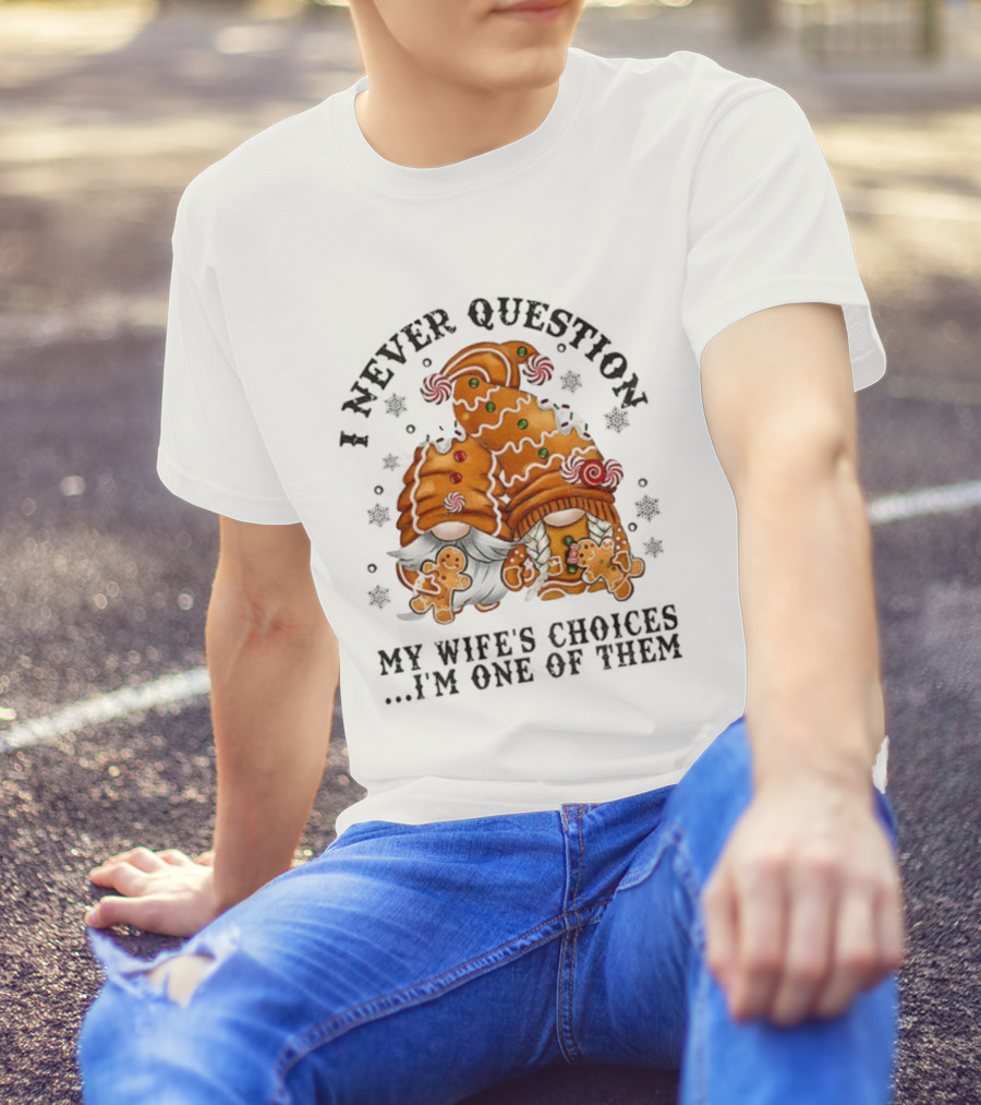 Gingerbread Gnomes I Never Question My Wife's Choices I'm One Of Them Merry Christmas T-Shirt