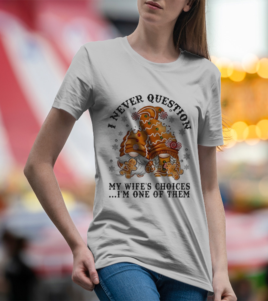 Gingerbread Gnomes I Never Question My Wife's Choices I'm One Of Them Merry Christmas T-Shirt