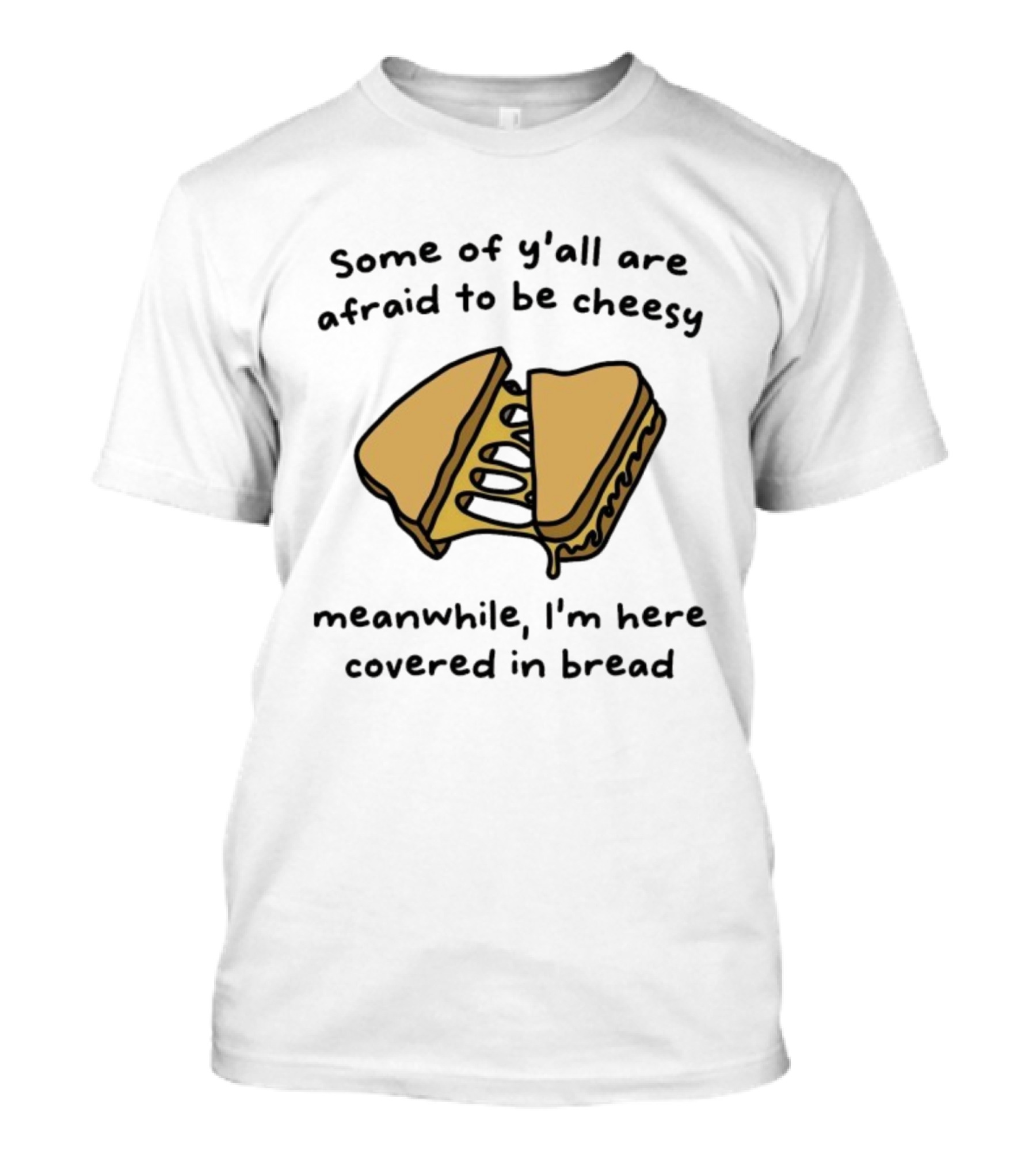 Some Of Y’all Are Afraid To Be Cheesy Meanwhile I’m Here Covered In Bread Sandwich Humor T-Shirt