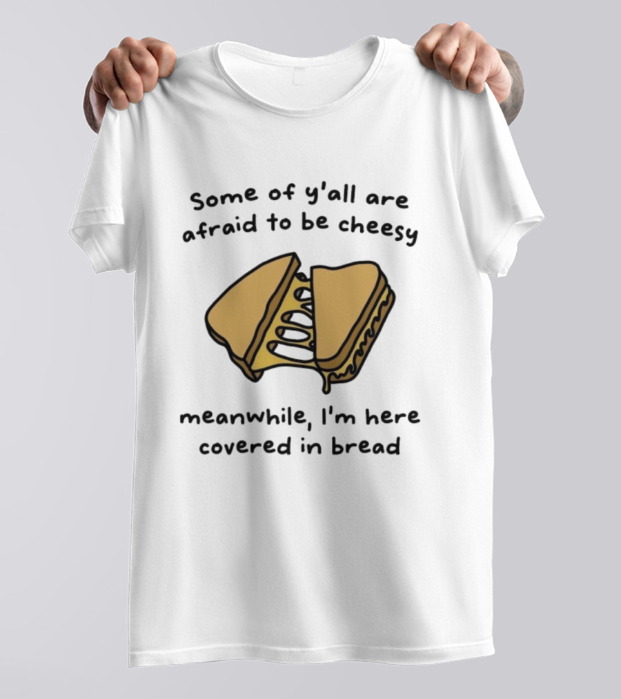 Some Of Y’all Are Afraid To Be Cheesy Meanwhile I’m Here Covered In Bread Sandwich Humor T-Shirt