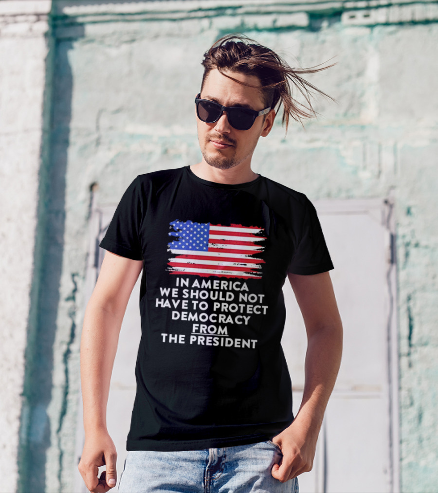 American Flag In America We Should Not Have To Protect Democracy From The President T-Shirt