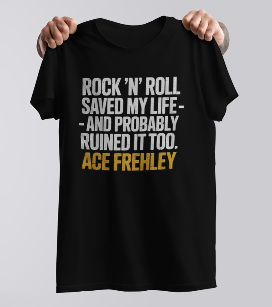 Ace Frehley Rock ‘N’ Roll Saved My Life And Probably Ruined It Too T-Shirt