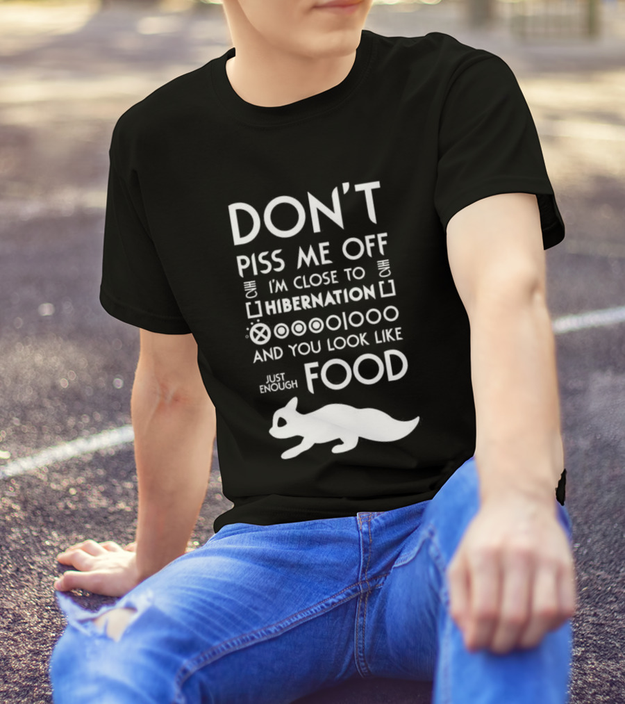 Don’t Piss Me Off I’m Close To Hibernation You Look Like Food T-Shirt