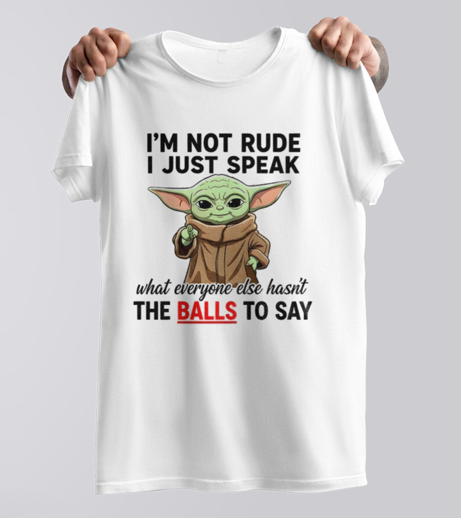 I'm Not Rude I Just Speak What Everyone Else Hasn't The Balls To Say Baby Yoda T-Shirt