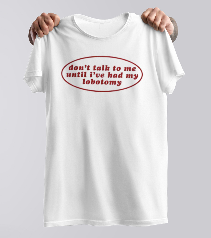 Don't Talk To Me Until I've Had My Lobotomy T-Shirt