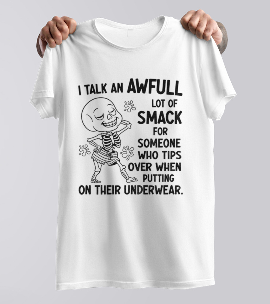 I Talk An Awful Lot Of Smack For Someone Who Tips Over When Putting On Their Underwear T-Shirt