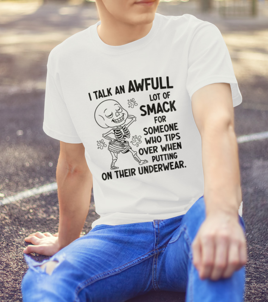 I Talk An Awful Lot Of Smack For Someone Who Tips Over When Putting On Their Underwear T-Shirt