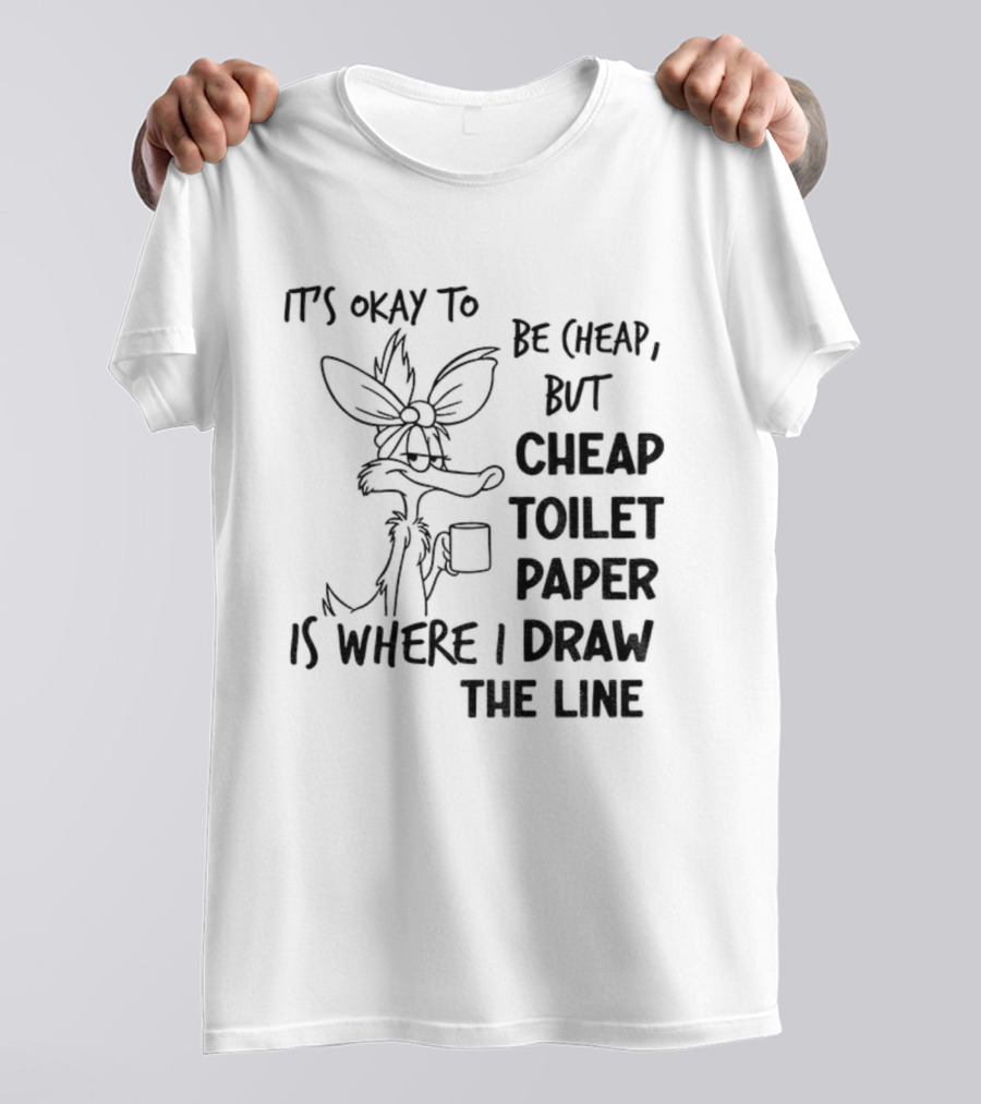 Wile E. Coyote It's Okay To Be Cheap But Cheap Toilet Paper Is Where I Draw The Line T-Shirt