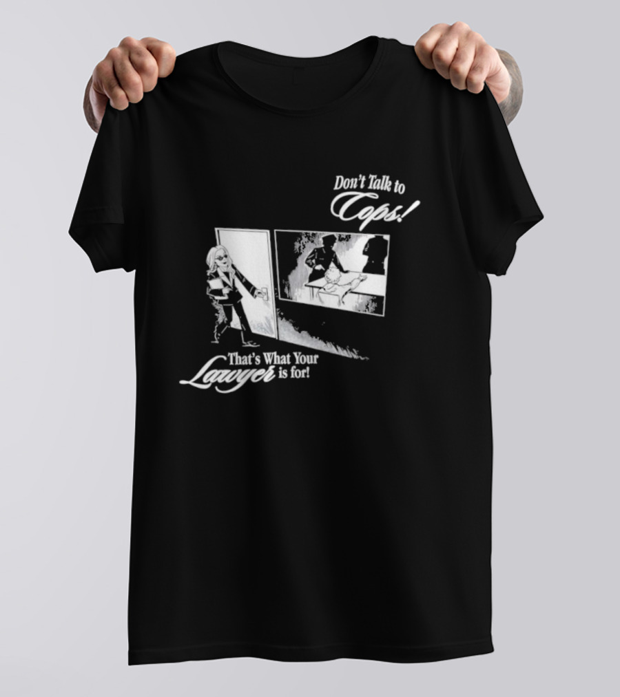 Don't Talk To Cops That's What Your Lawyer Is For T-Shirt