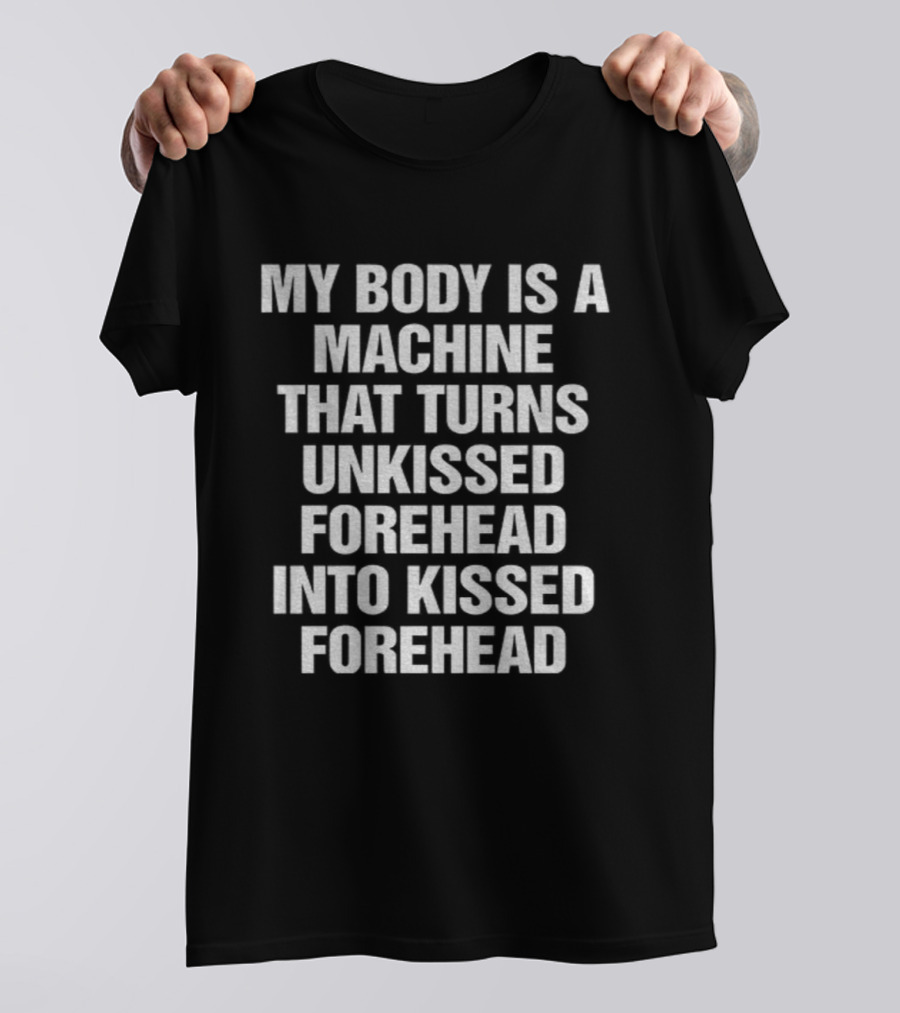 My Body Is A Machine That Turns Unkissed Forehead Into Kissed Forehead T-Shirt