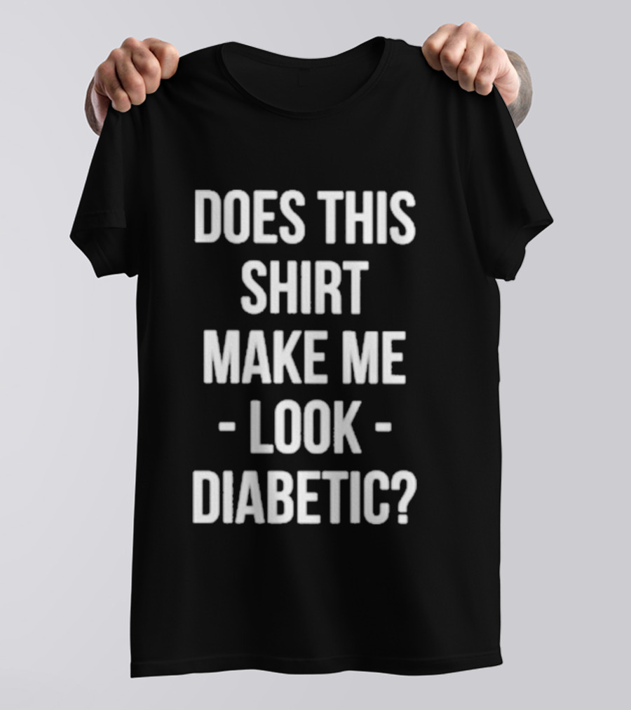 DOES THIS MAKE ME LOOK DIABETIC T-Shirt