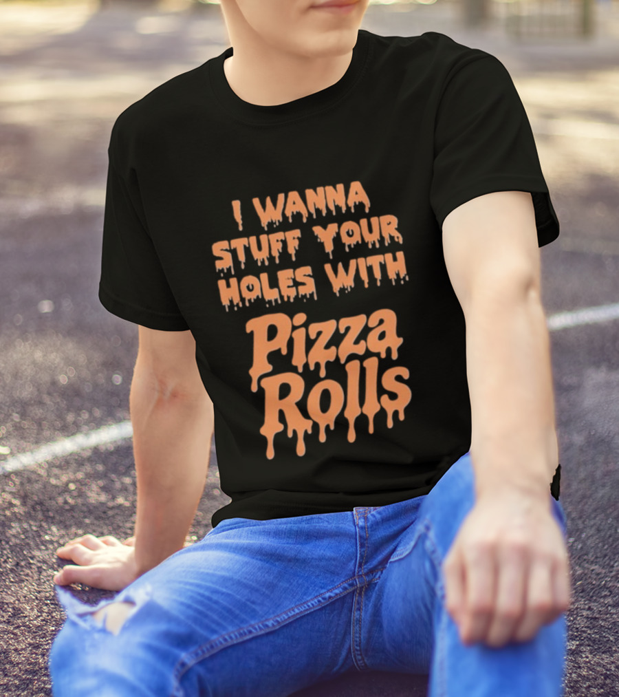 I Wanna Stuff Your Holes With Pizza Rolls Text Dripping Style T-Shirt