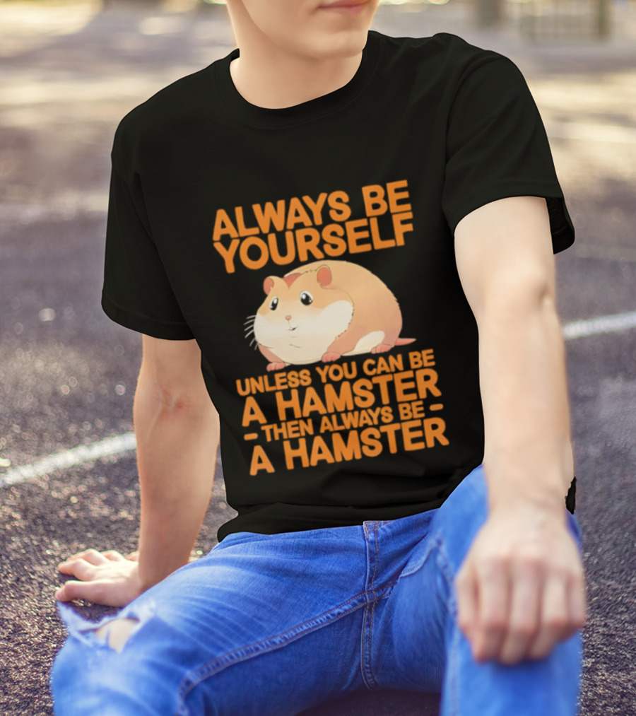 Always Be Yourself Unless You Can Be A Hamster Then Always Be A Hamster T-Shirt