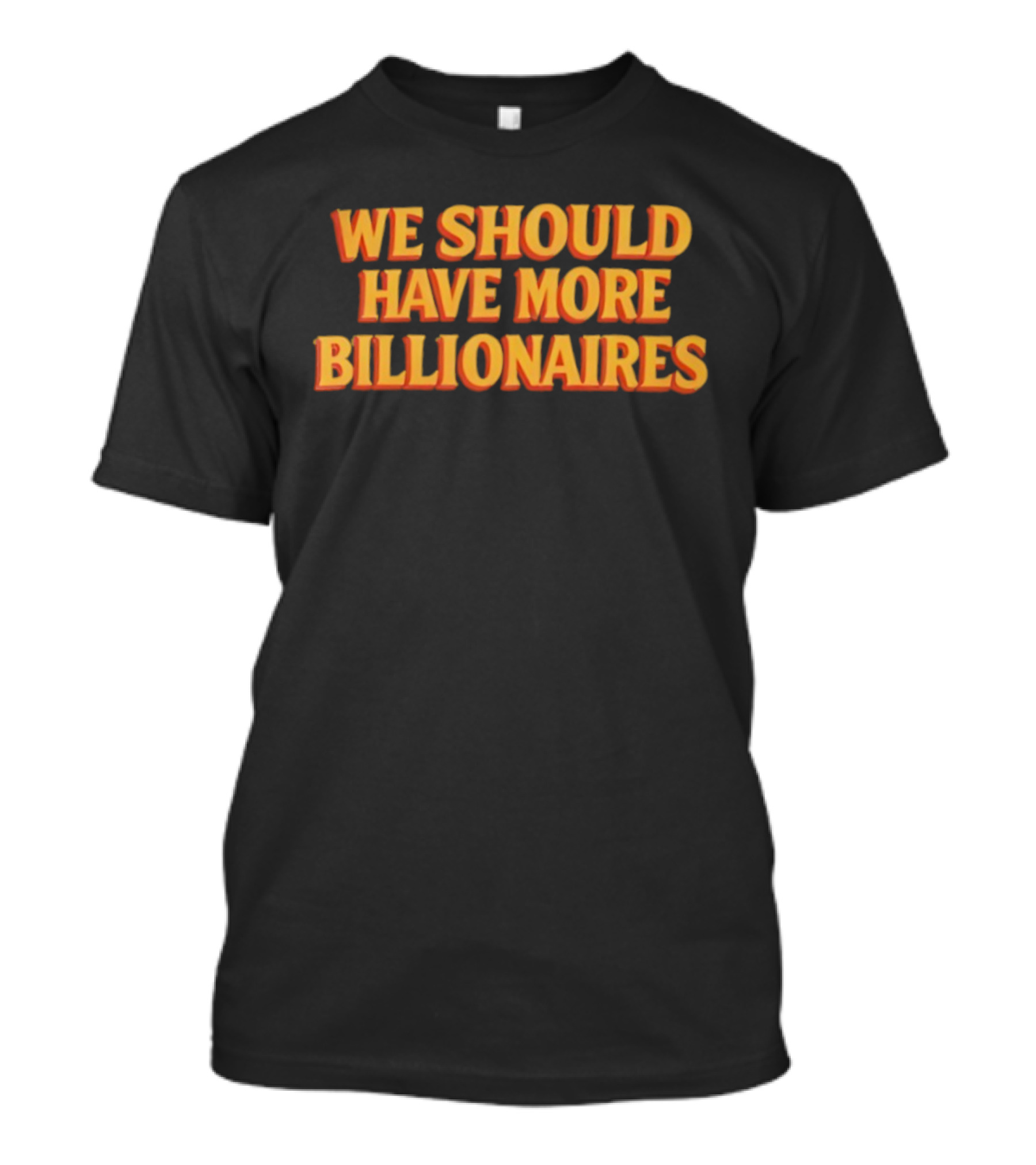 We Should Have More Billionaires T-Shirt