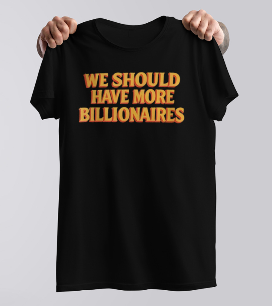 We Should Have More Billionaires T-Shirt
