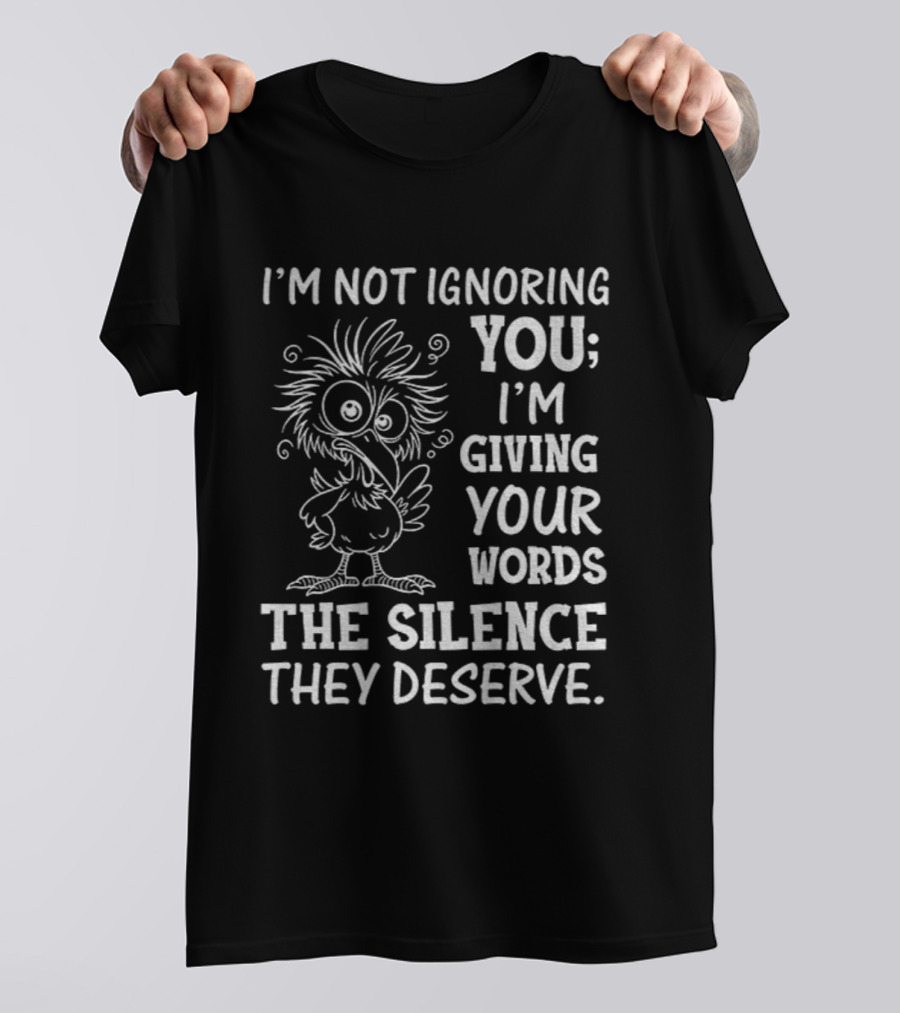 I'm Not Ignoring You I'm Giving Your Words The Silence They Deserve Crow T-Shirt
