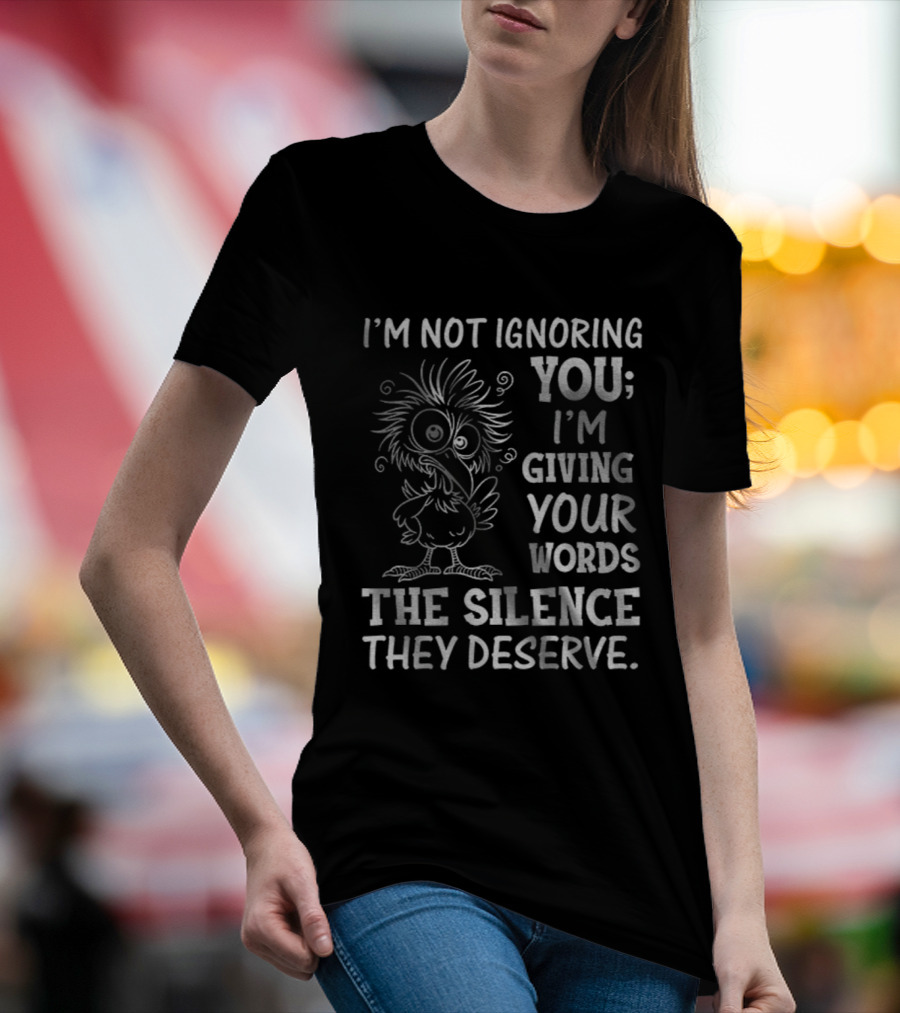 I'm Not Ignoring You I'm Giving Your Words The Silence They Deserve Crow T-Shirt