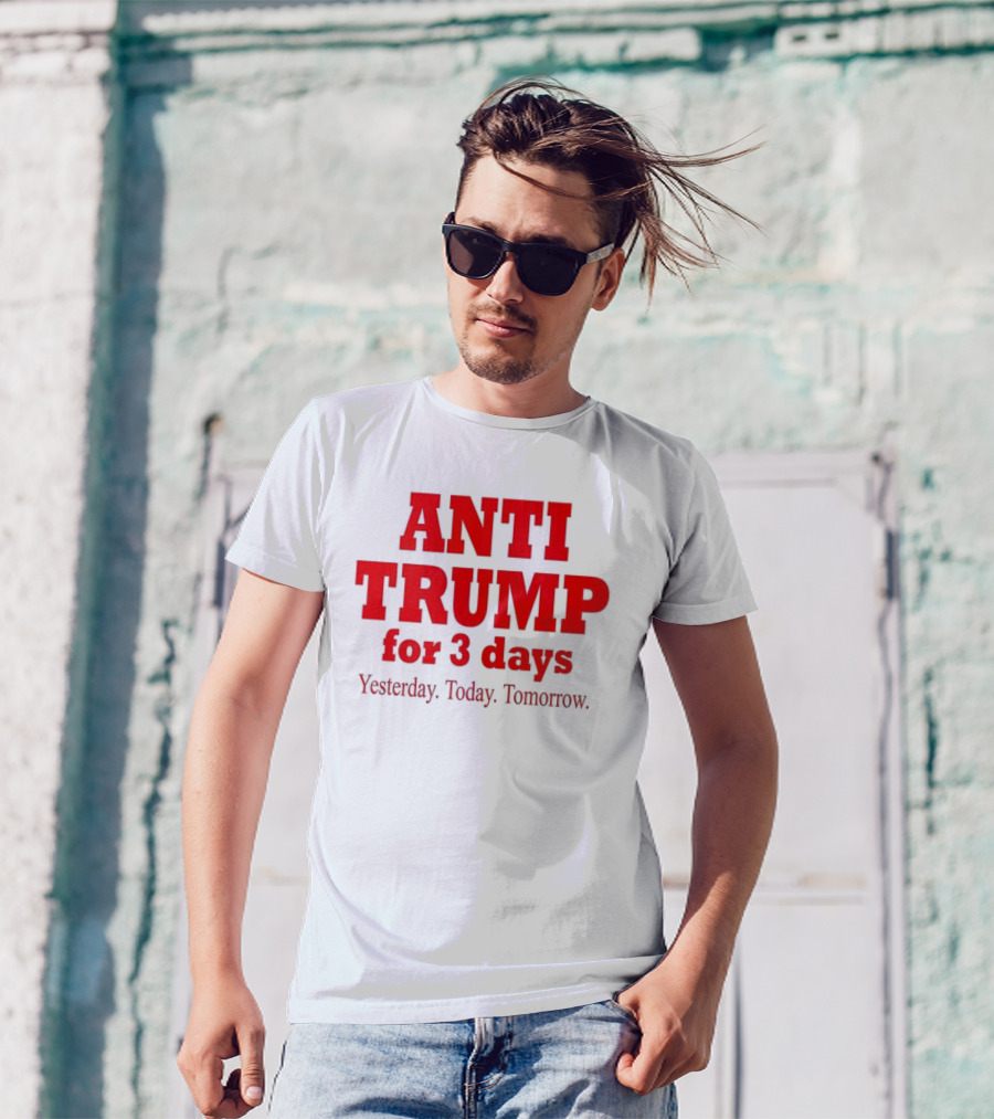 ANTI TRUMP For 3 Days Yesterday Today Tomorrow T-Shirt