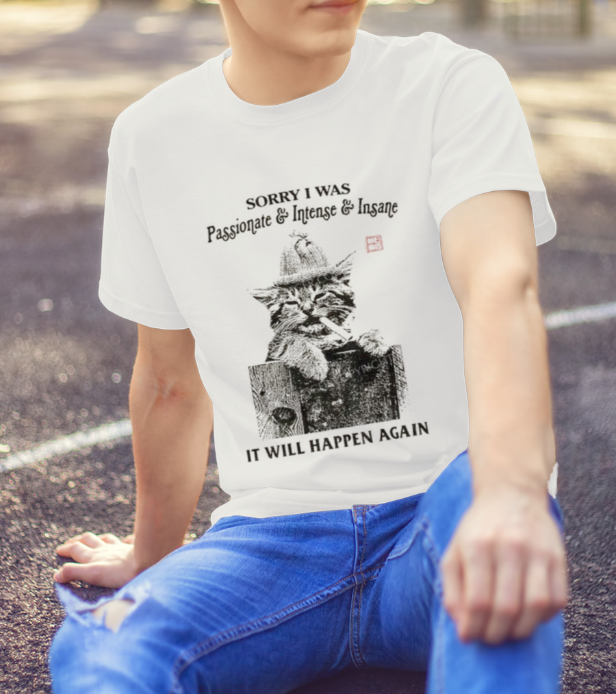 Sorry I Was Passionate Intense Insane Cat It Will Happen Again T-Shirt