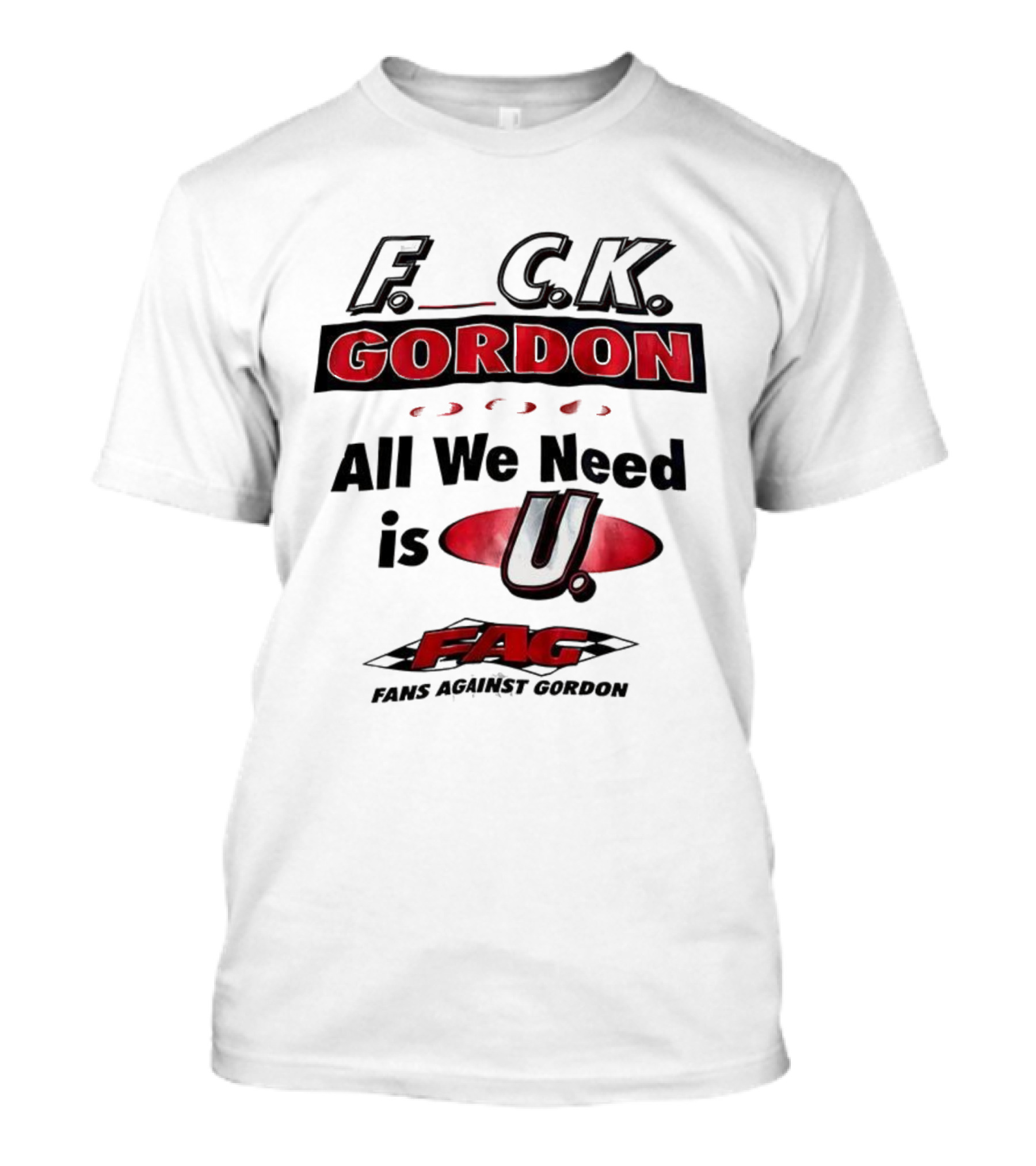 Fuck Gordon All We Need Is U FAG T-Shirt